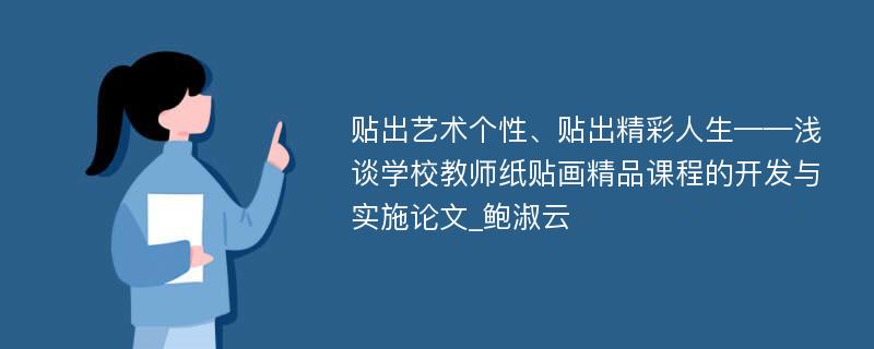 贴出艺术个性、贴出精彩人生——浅谈学校教师纸贴画精品课程的开发与实施论文_鲍淑云