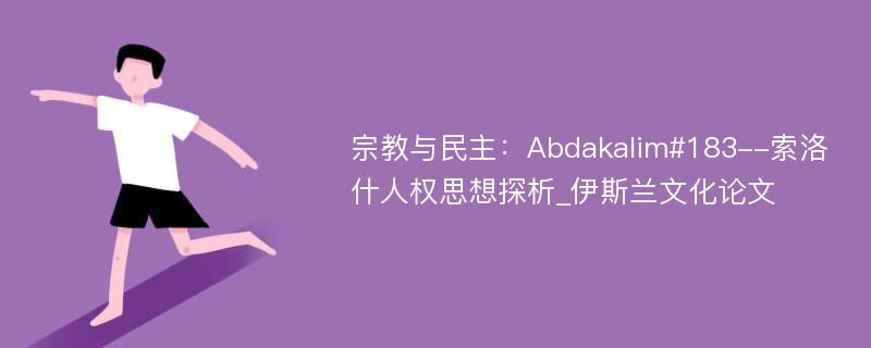 宗教与民主：Abdakalim#183--索洛什人权思想探析_伊斯兰文化论文