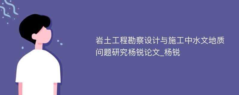 岩土工程勘察设计与施工中水文地质问题研究杨锐论文_杨锐