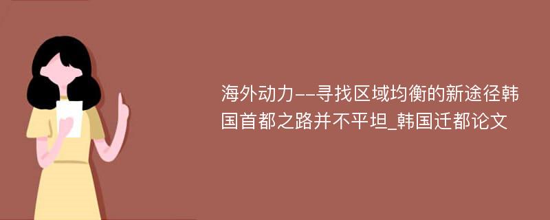 海外动力--寻找区域均衡的新途径韩国首都之路并不平坦_韩国迁都论文