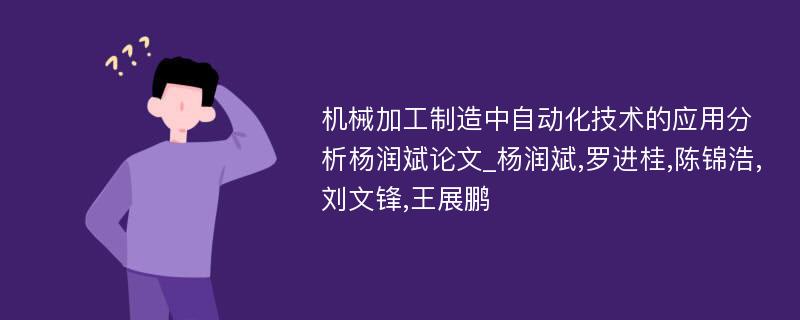 机械加工制造中自动化技术的应用分析杨润斌论文_杨润斌,罗进桂,陈锦浩,刘文锋,王展鹏