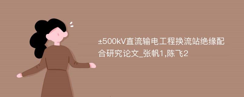 ±500kV直流输电工程换流站绝缘配合研究论文_张帆1,陈飞2