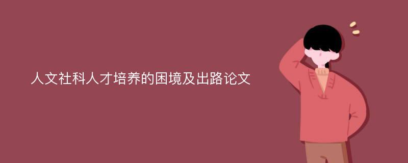 人文社科人才培养的困境及出路论文