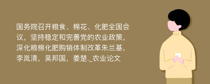 国务院召开粮食、棉花、化肥全国会议，坚持稳定和完善党的农业政策，深化粮棉化肥购销体制改革朱兰基，李岚清，吴邦国，姜楚._农业论文