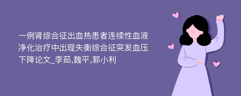 一例肾综合征出血热患者连续性血液净化治疗中出现失衡综合征突发血压下降论文_李茹,魏平,郭小利