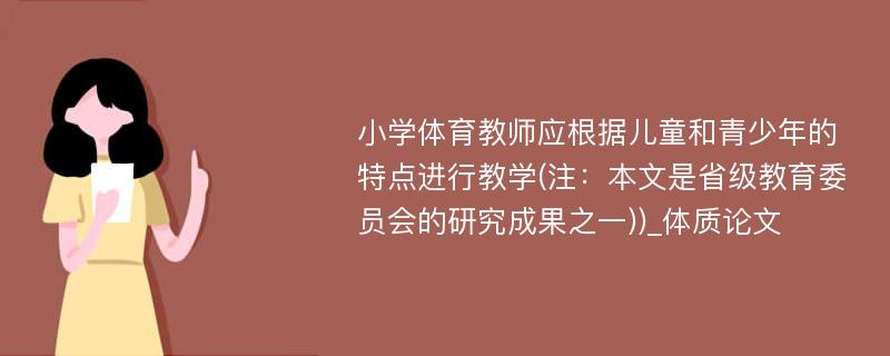 小学体育教师应根据儿童和青少年的特点进行教学(注：本文是省级教育委员会的研究成果之一))_体质论文