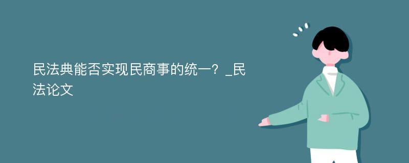 民法典能否实现民商事的统一？_民法论文