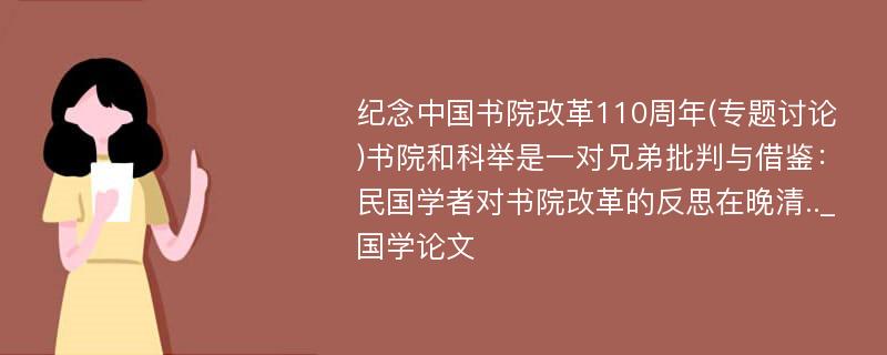 纪念中国书院改革110周年(专题讨论)书院和科举是一对兄弟批判与借鉴：民国学者对书院改革的反思在晚清.._国学论文