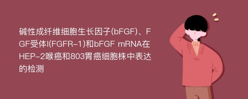 碱性成纤维细胞生长因子(bFGF)、FGF受体I(FGFR-1)和bFGF mRNA在HEP-2喉癌和803胃癌细胞株中表达的检测