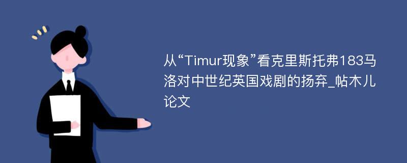 从“Timur现象”看克里斯托弗183马洛对中世纪英国戏剧的扬弃_帖木儿论文