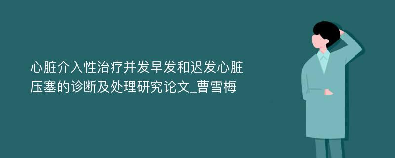 心脏介入性治疗并发早发和迟发心脏压塞的诊断及处理研究论文_曹雪梅