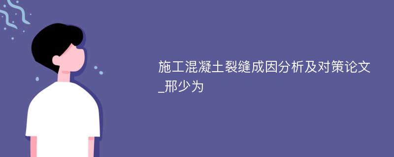 施工混凝土裂缝成因分析及对策论文_邢少为