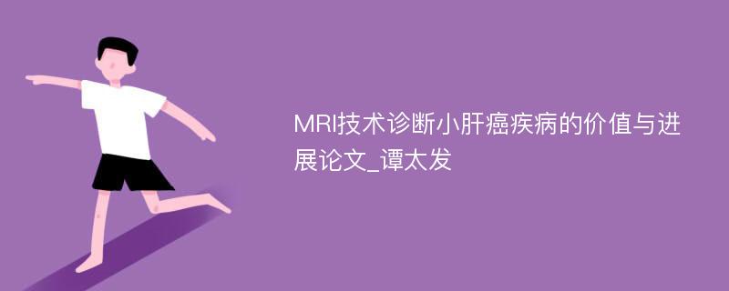 MRI技术诊断小肝癌疾病的价值与进展论文_谭太发