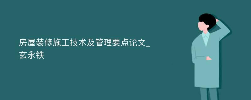 房屋装修施工技术及管理要点论文_玄永铁