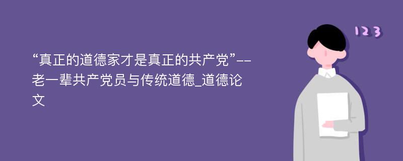 “真正的道德家才是真正的共产党”--老一辈共产党员与传统道德_道德论文