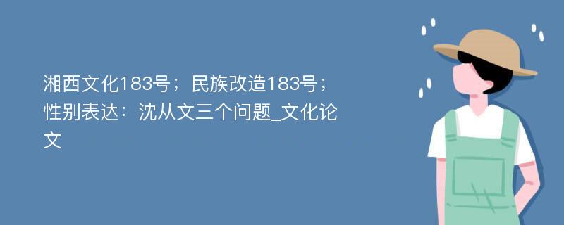 湘西文化183号；民族改造183号；性别表达：沈从文三个问题_文化论文