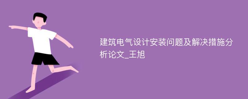 建筑电气设计安装问题及解决措施分析论文_王旭