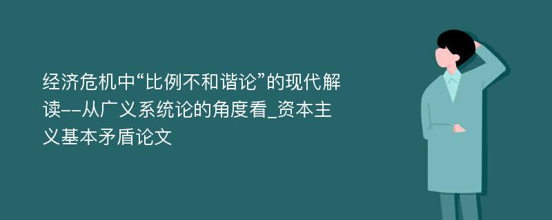 经济危机中“比例不和谐论”的现代解读--从广义系统论的角度看_资本主义基本矛盾论文