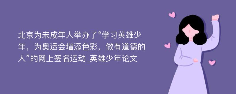 北京为未成年人举办了“学习英雄少年，为奥运会增添色彩，做有道德的人”的网上签名运动_英雄少年论文