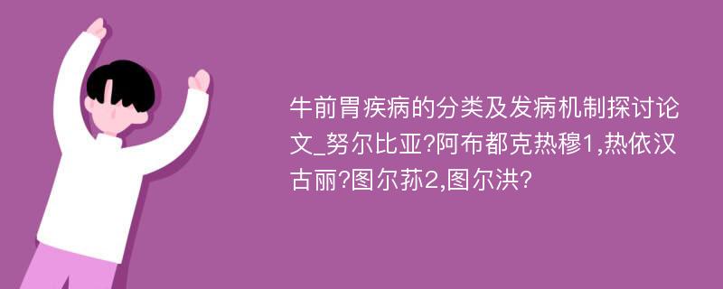 牛前胃疾病的分类及发病机制探讨论文_努尔比亚?阿布都克热穆1,热依汉古丽?图尔荪2,图尔洪?