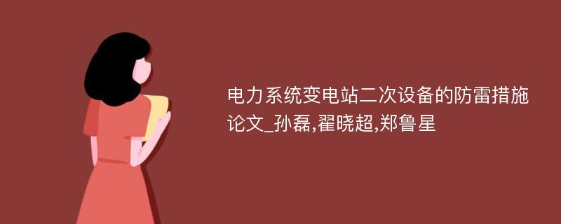 电力系统变电站二次设备的防雷措施论文_孙磊,翟晓超,郑鲁星