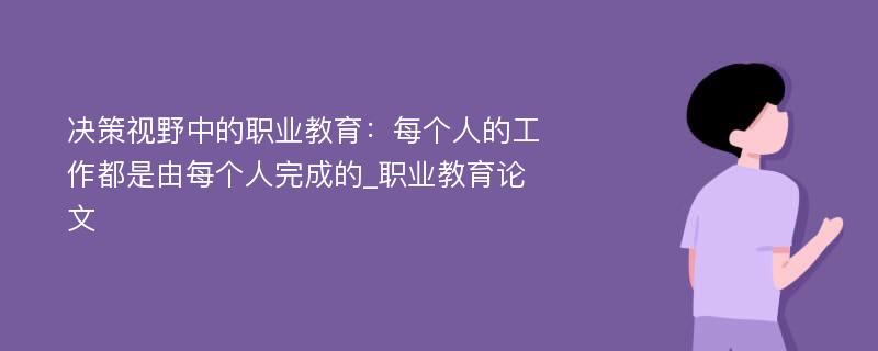 决策视野中的职业教育：每个人的工作都是由每个人完成的_职业教育论文