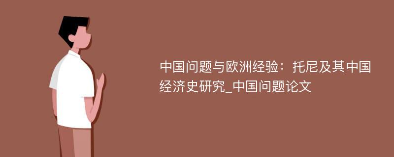 中国问题与欧洲经验：托尼及其中国经济史研究_中国问题论文