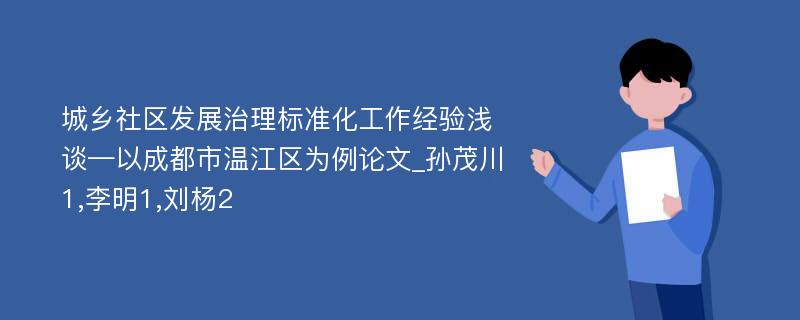 城乡社区发展治理标准化工作经验浅谈—以成都市温江区为例论文_孙茂川1,李明1,刘杨2