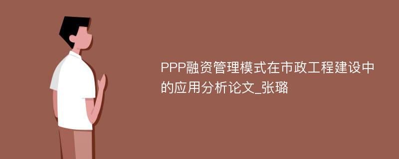 PPP融资管理模式在市政工程建设中的应用分析论文_张璐