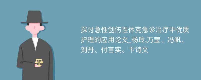 探讨急性创伤性休克急诊治疗中优质护理的应用论文_杨玲,万莹、冯帆、刘丹、付言实、卞诗文