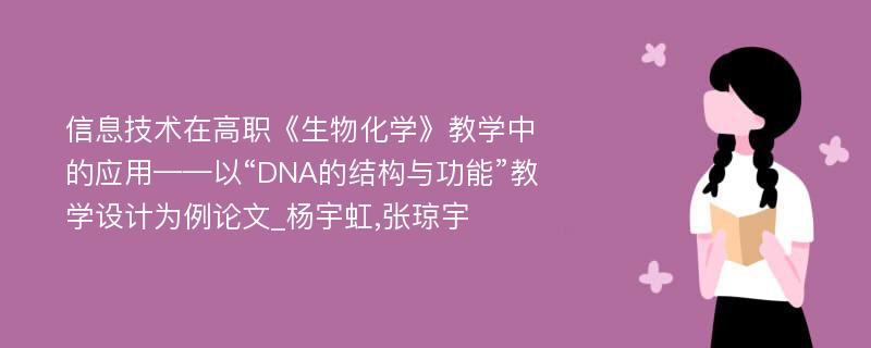 信息技术在高职《生物化学》教学中的应用——以“DNA的结构与功能”教学设计为例论文_杨宇虹,张琼宇