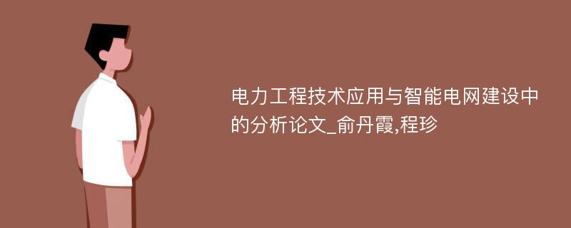 电力工程技术应用与智能电网建设中的分析论文_俞丹霞,程珍