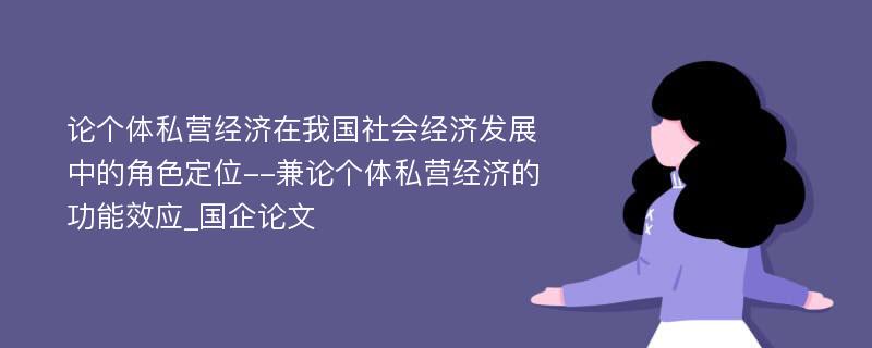 论个体私营经济在我国社会经济发展中的角色定位--兼论个体私营经济的功能效应_国企论文