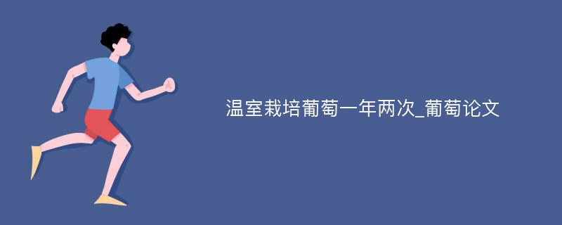 温室栽培葡萄一年两次_葡萄论文