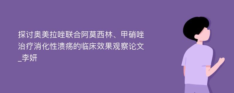 探讨奥美拉唑联合阿莫西林、甲硝唑治疗消化性溃疡的临床效果观察论文_李妍