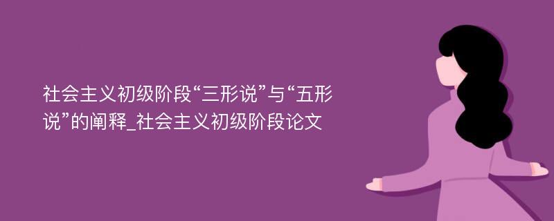 社会主义初级阶段“三形说”与“五形说”的阐释_社会主义初级阶段论文