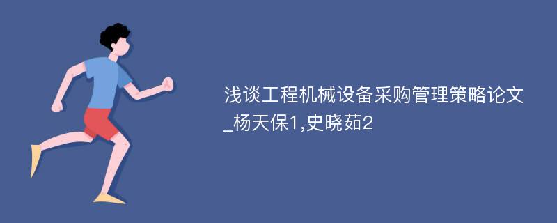 浅谈工程机械设备采购管理策略论文_杨天保1,史晓茹2