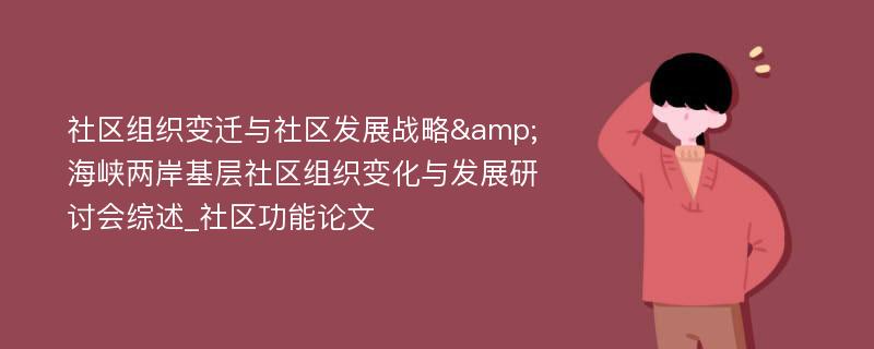 社区组织变迁与社区发展战略&海峡两岸基层社区组织变化与发展研讨会综述_社区功能论文