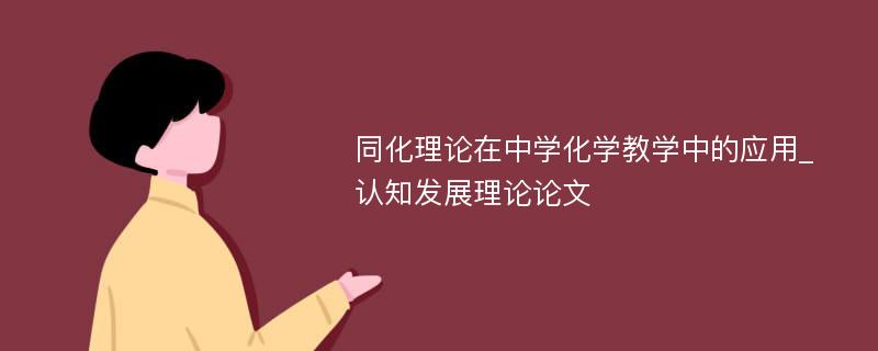 同化理论在中学化学教学中的应用_认知发展理论论文