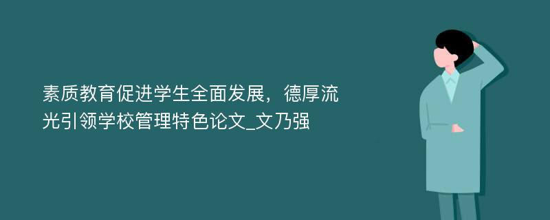 素质教育促进学生全面发展，德厚流光引领学校管理特色论文_文乃强