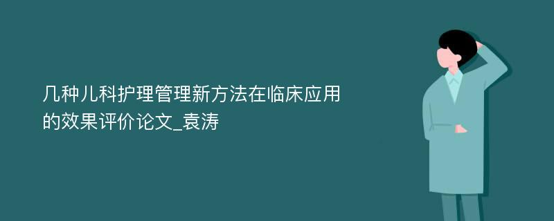 几种儿科护理管理新方法在临床应用的效果评价论文_袁涛