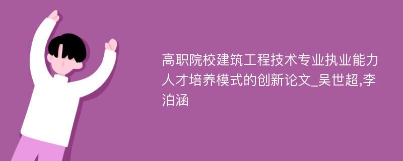 高职院校建筑工程技术专业执业能力人才培养模式的创新论文_吴世超,李泊涵