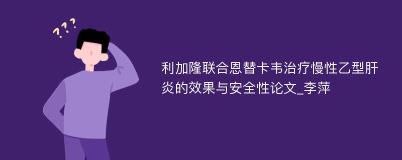 利加隆联合恩替卡韦治疗慢性乙型肝炎的效果与安全性论文_李萍