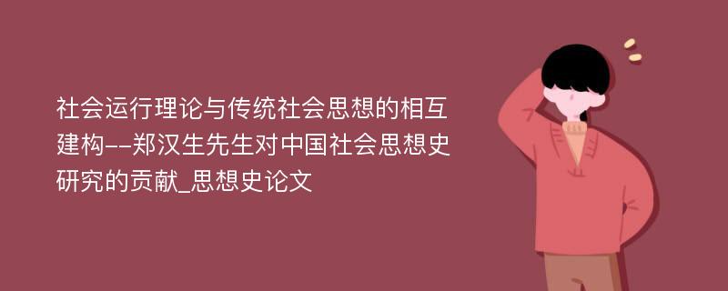 社会运行理论与传统社会思想的相互建构--郑汉生先生对中国社会思想史研究的贡献_思想史论文