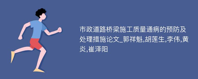 市政道路桥梁施工质量通病的预防及处理措施论文_郭祥魁,胡莲生,李伟,黄炎,崔泽阳