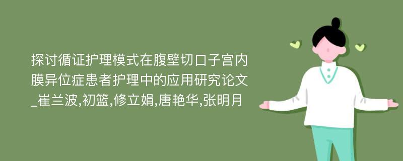 探讨循证护理模式在腹壁切口子宫内膜异位症患者护理中的应用研究论文_崔兰波,初篮,修立娟,唐艳华,张明月