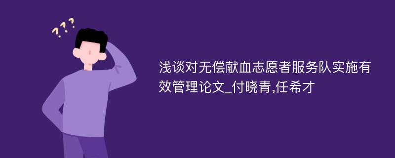 浅谈对无偿献血志愿者服务队实施有效管理论文_付晓青,任希才