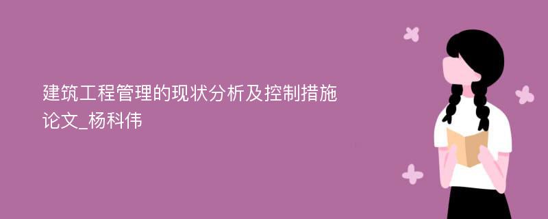 建筑工程管理的现状分析及控制措施论文_杨科伟