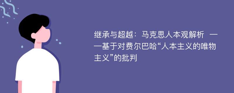 继承与超越：马克思人本观解析  ——基于对费尔巴哈“人本主义的唯物主义”的批判