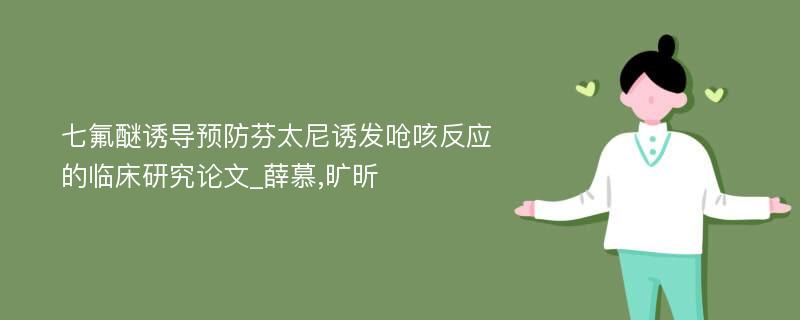 七氟醚诱导预防芬太尼诱发呛咳反应的临床研究论文_薛慕,旷昕